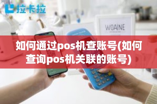 如何通过pos机查账号(如何查询pos机关联的账号)