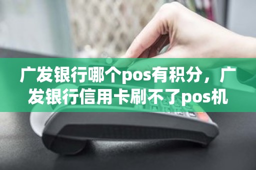 广发银行哪个pos有积分，广发银行信用卡刷不了pos机