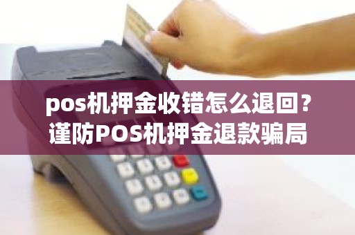 pos机押金收错怎么退回？谨防POS机押金退款骗局