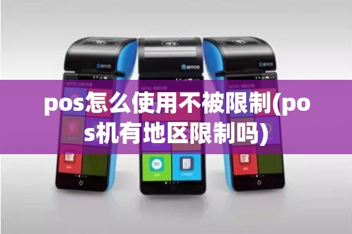 pos怎么使用不被限制(pos机有地区限制吗)