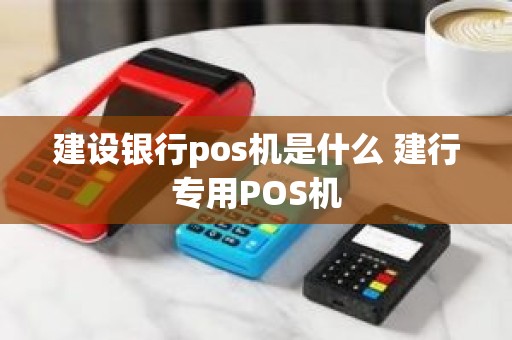 建设银行pos机是什么 建行专用POS机