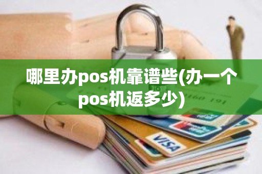 哪里办pos机靠谱些(办一个pos机返多少)