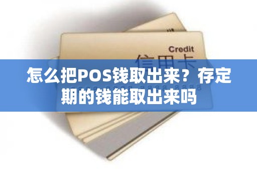 怎么把POS钱取出来？存定期的钱能取出来吗