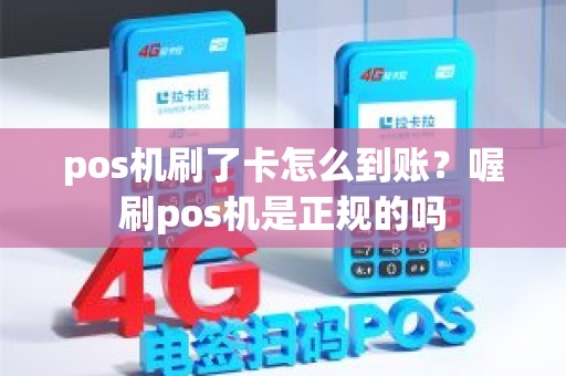 pos机刷了卡怎么到账？喔刷pos机是正规的吗