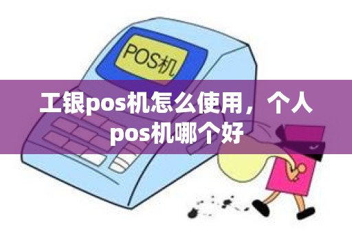 工银pos机怎么使用，个人pos机哪个好