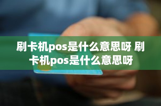 刷卡机pos是什么意思呀 刷卡机pos是什么意思呀