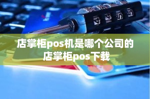店掌柜pos机是哪个公司的 店掌柜pos下载