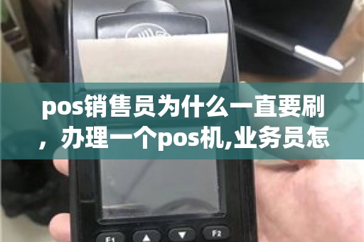 pos销售员为什么一直要刷，办理一个pos机,业务员怎么提成