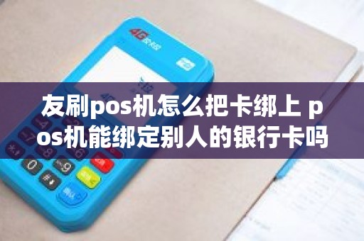 友刷pos机怎么把卡绑上 pos机能绑定别人的银行卡吗