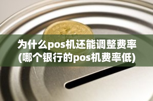 为什么pos机还能调整费率(哪个银行的pos机费率低)