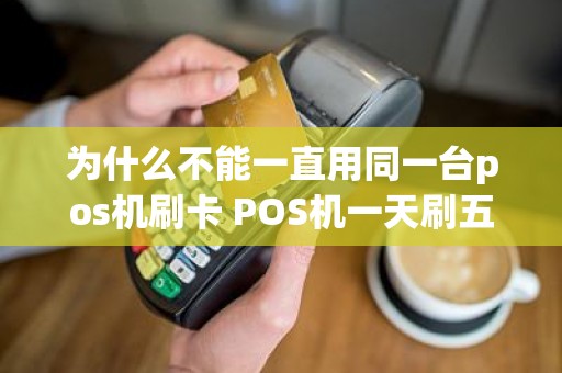 为什么不能一直用同一台pos机刷卡 POS机一天刷五次行不行