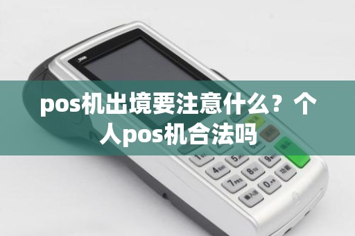 pos机出境要注意什么？个人pos机合法吗