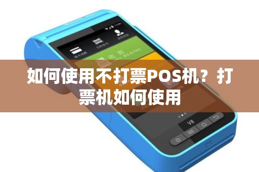 如何使用不打票POS机？打票机如何使用