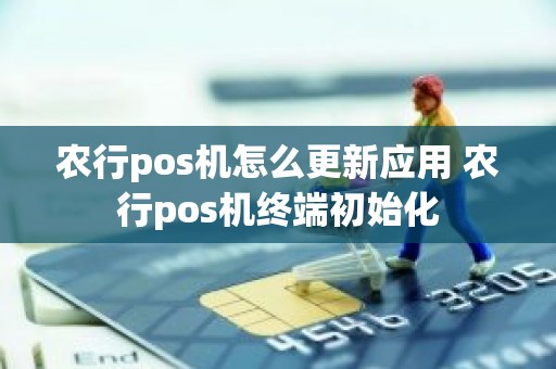 农行pos机怎么更新应用 农行pos机终端初始化