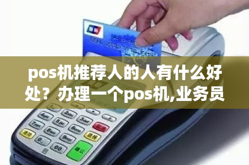 pos机推荐人的人有什么好处？办理一个pos机,业务员怎么提成