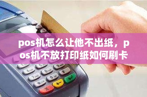 pos机怎么让他不出纸，pos机不放打印纸如何刷卡