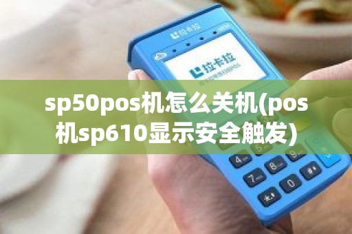 sp50pos机怎么关机(pos机sp610显示安全触发)