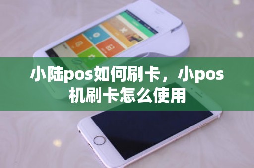 小陆pos如何刷卡，小pos机刷卡怎么使用