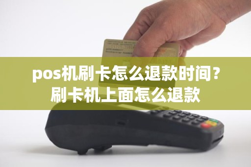 pos机刷卡怎么退款时间？刷卡机上面怎么退款