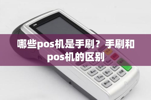 哪些pos机是手刷？手刷和pos机的区别