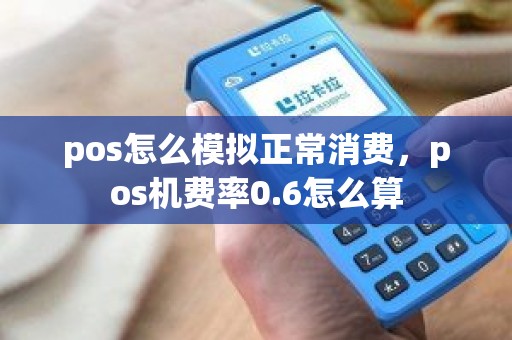 pos怎么模拟正常消费，pos机费率0.6怎么算