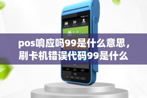 pos响应吗99是什么意思，刷卡机错误代码99是什么意思