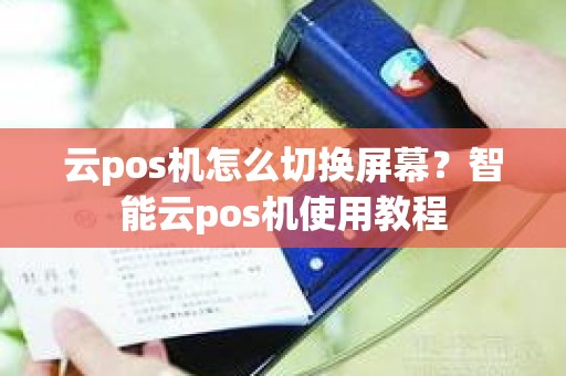 云pos机怎么切换屏幕？智能云pos机使用教程