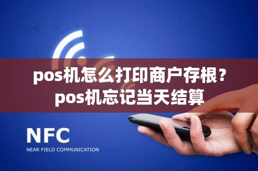 pos机怎么打印商户存根？pos机忘记当天结算