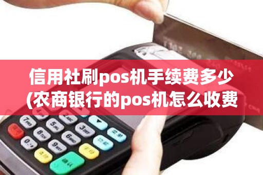 信用社刷pos机手续费多少(农商银行的pos机怎么收费)