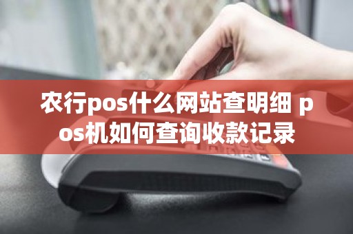 农行pos什么网站查明细 pos机如何查询收款记录