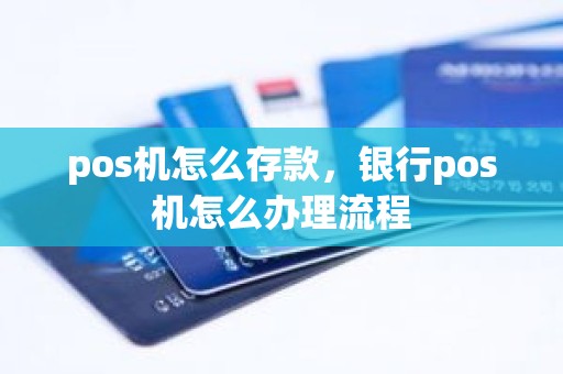 pos机怎么存款，银行pos机怎么办理流程