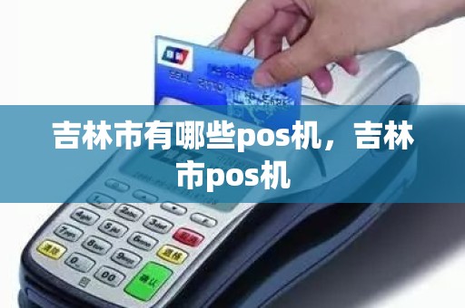 吉林市有哪些pos机，吉林市pos机