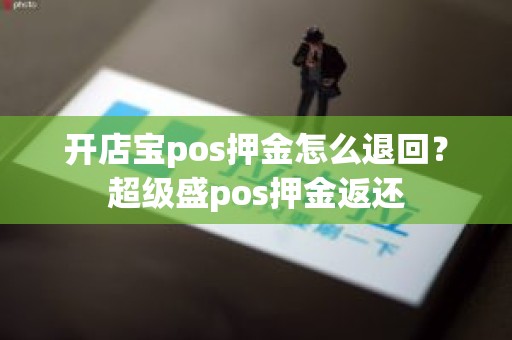 开店宝pos押金怎么退回？超级盛pos押金返还