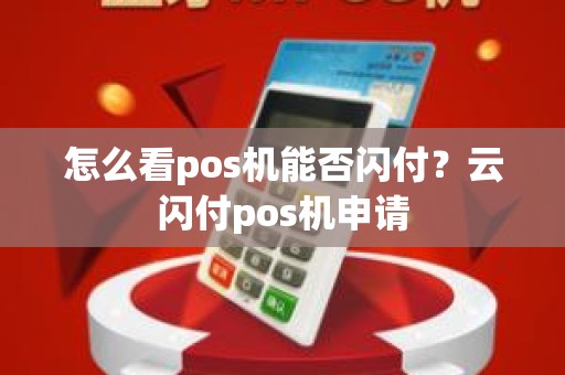 怎么看pos机能否闪付？云闪付pos机申请