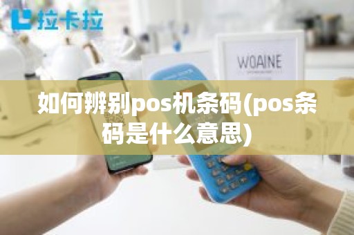 如何辨别pos机条码(pos条码是什么意思)