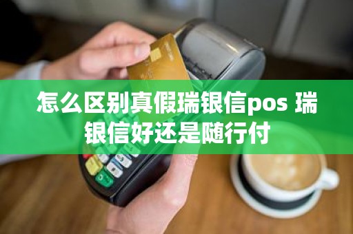 怎么区别真假瑞银信pos 瑞银信好还是随行付