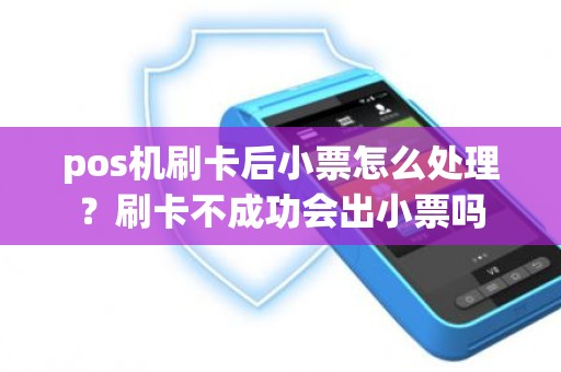 pos机刷卡后小票怎么处理？刷卡不成功会出小票吗