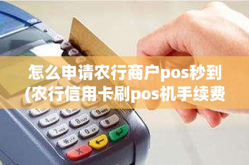 怎么申请农行商户pos秒到(农行信用卡刷pos机手续费)