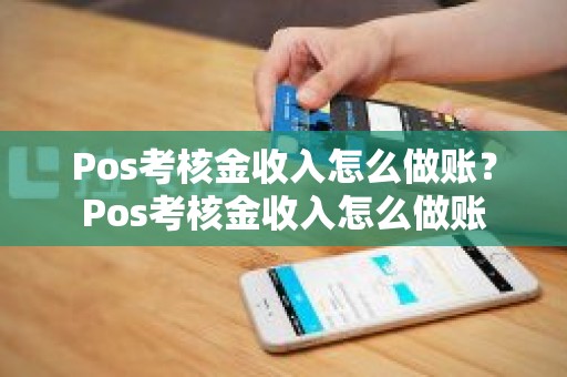 Pos考核金收入怎么做账？Pos考核金收入怎么做账