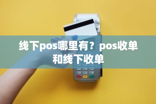 线下pos哪里有？pos收单和线下收单