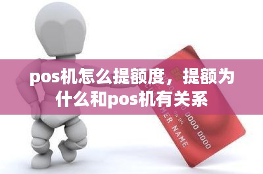 pos机怎么提额度，提额为什么和pos机有关系