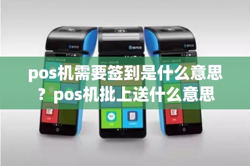 pos机需要签到是什么意思？pos机批上送什么意思