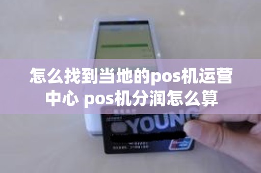 怎么找到当地的pos机运营中心 pos机分润怎么算