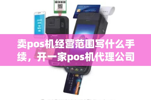 卖pos机经营范围写什么手续，开一家pos机代理公司