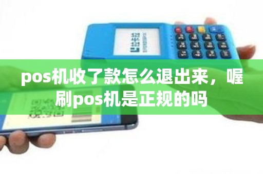 pos机收了款怎么退出来，喔刷pos机是正规的吗