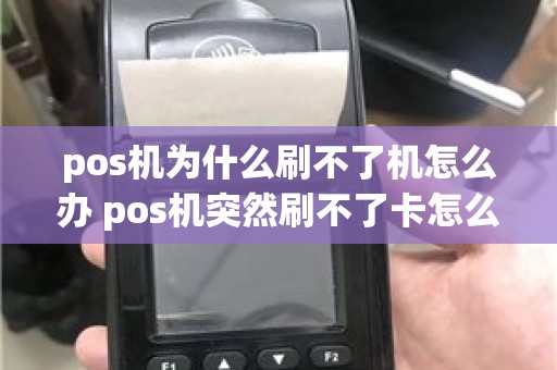 pos机为什么刷不了机怎么办 pos机突然刷不了卡怎么办