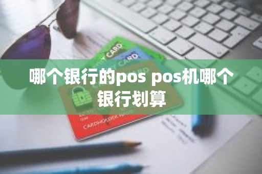 哪个银行的pos pos机哪个银行划算