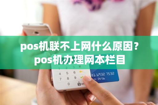 pos机联不上网什么原因？pos机办理网本栏目