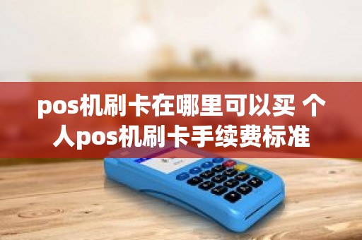 pos机刷卡在哪里可以买 个人pos机刷卡手续费标准