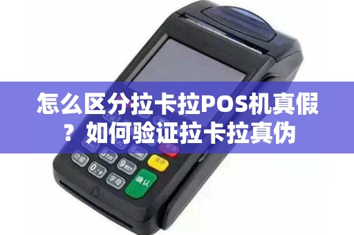 怎么区分拉卡拉POS机真假？如何验证拉卡拉真伪